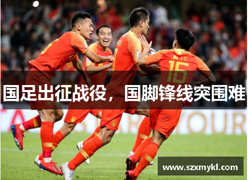 国足出征战役，国脚锋线突围难