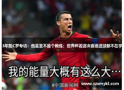 3年前C罗专访：他甚至不是个教练；世界杯若进决赛谁进球都不在乎