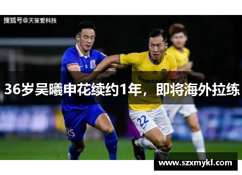 36岁吴曦申花续约1年，即将海外拉练