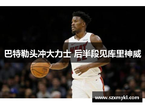 巴特勒头冲大力士 后半段见库里神威