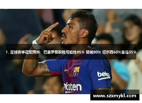 1. 足球赛季冠军预测：巴塞罗那获胜可能性85% 曼城80% 切尔西60%皇马35%